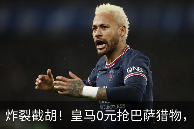炸裂截胡！皇马0元抢巴萨猎物，穆帅回归神操作，西甲格局要变天